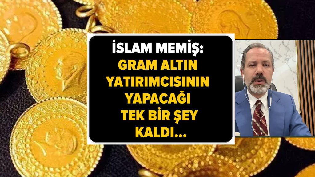 İslam Memiş: Gram altın yatırımcısının yapacağı tek bir şey kaldı…