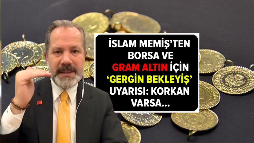 İslam Memiş’ten borsa ve gram altın için ‘gergin bekleyiş’ uyarısı: Korkan varsa…